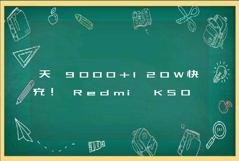 天玑9000+120W快充！曝Redmi K50 Pro系列搭载三星OLED屏_Redmi Note 9 5G 天玑800U 18W快充